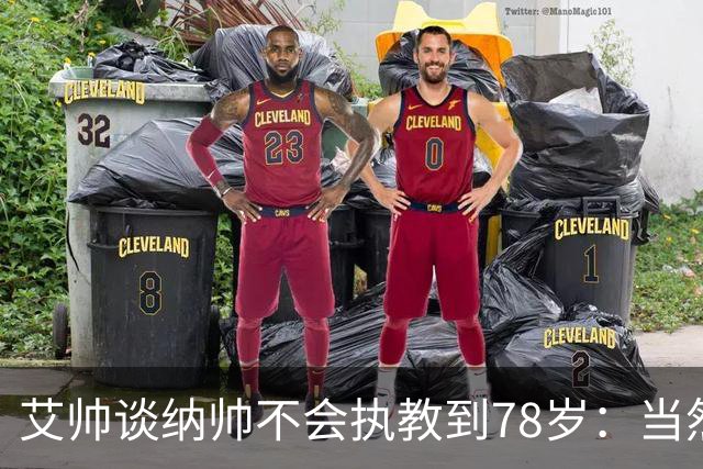 艾帅谈纳帅不会执教到78岁：当然，那么年轻就被开还拿巨额解约金